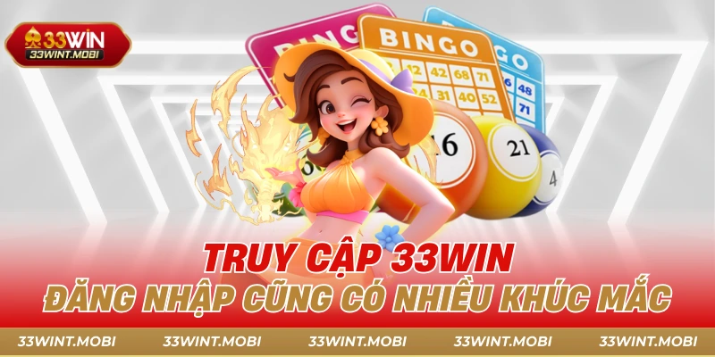 Truy cập 33win đăng nhập cũng có nhiều khúc mắc